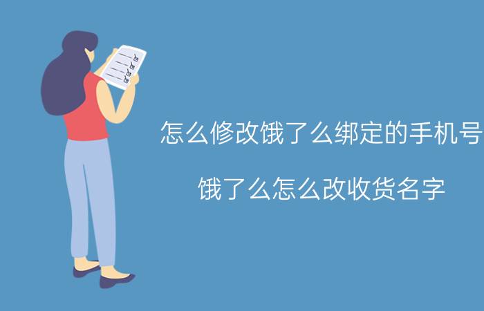 怎么修改饿了么绑定的手机号 饿了么怎么改收货名字？